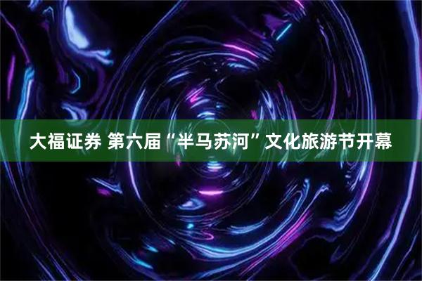 大福证券 第六届“半马苏河”文化旅游节开幕